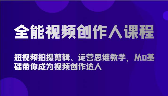全能视频创作人课程-短视频拍摄剪辑、运营思维教学,从0基础带你成为视频创作达人-旺仔资源库
