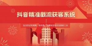 抖音精准截流获客系统,包含抖音短视频、粉丝群、直播间采集以及留痕工具-旺仔资源库