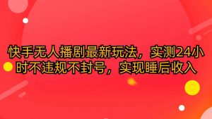 （10068期）快手无人播剧最新玩法，实测24小时不违规不封号，实现睡后收入-旺仔资源库