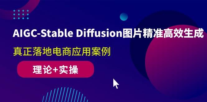 （10208期）AIGC-Stable Diffusion图片精准高效生成 真正落地电商应用案例(理论+实操)-旺仔资源库