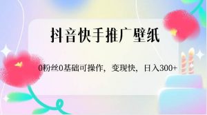 抖音快手推广壁纸，0粉丝0基础可操作，变现快，日入300+-旺仔资源库