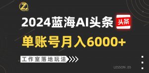 2024蓝海AI赛道，工作室落地玩法，单个账号月入6000+-旺仔资源库