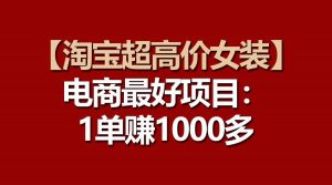 【淘宝超高价女装】电商最好项目：一单赚1000多-旺仔资源库