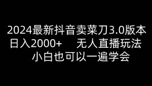 2024最新抖音卖菜刀3.0版本，日入2000+，无人直播玩法，小白也可以一遍学会-旺仔资源库