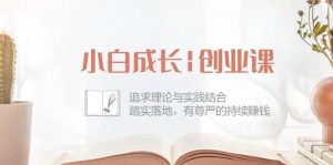 （10603期）小白成长|创业课：追求理论与实践结合，踏实落地，有尊严的持续赚钱-42节-旺仔资源库