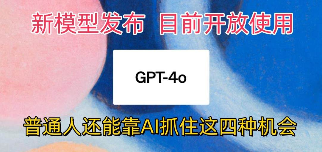 最强模型ChatGPT-4omni震撼发布，目前开放使用，普通人可以利用AI抓住的四…-旺仔资源库