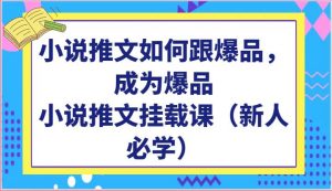 小说推文如何跟爆品，成为爆品，小说推文挂载课（新人必学）-旺仔资源库