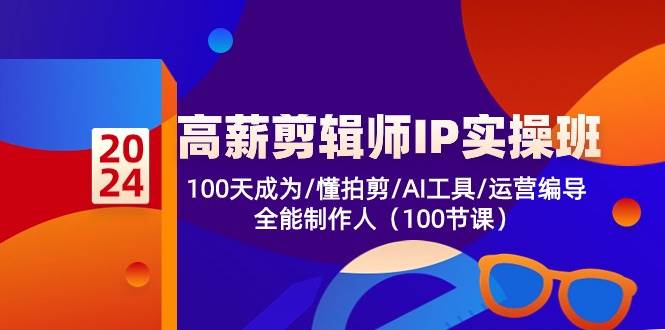 高薪剪辑师IP实操班【第2期】100天成为懂拍剪/AI工具/运营编导/全能制作人-旺仔资源库