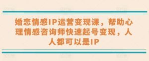 婚恋情感IP运营变现课，帮助心理情感咨询师快速起号变现，人人都可以是IP-旺仔资源库