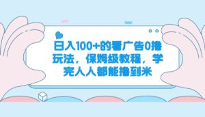 日入100+的看广告0撸玩法，保姆级教程，学完人人都能撸到米-旺仔资源库