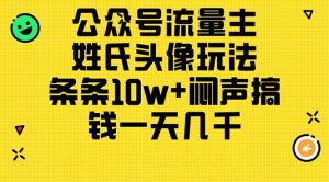 （11067期）公众号流量主，姓氏头像玩法，条条10w+闷声搞钱一天几千，详细教程-旺仔资源库