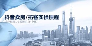 抖音卖房拓客实操课程，房产经纪人专属课程（14节课）-旺仔资源库