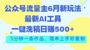 （11191期）公众号流量主6月新玩法，最新AI工具一键洗稿单号日赚500+，5分钟一条作…-旺仔资源库