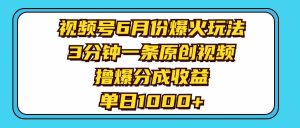 （11298期）视频号6月份爆火玩法，3分钟一条原创视频，撸爆分成收益，单日1000+-旺仔资源库