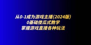 从0-1成为游戏主播(2024版):0基础傻瓜式教学,掌握游戏直播各种玩法-旺仔资源库