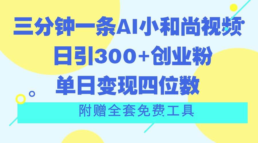 三分钟一条AI小和尚视频 ，日引300+创业粉。单日变现四位数 ，附赠全套免费工具-旺仔资源库