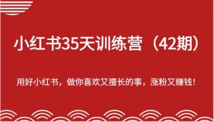 小红书35天训练营（42期）-用好小红书，做你喜欢又擅长的事，涨粉又赚钱！-旺仔资源库