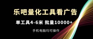 乐吧量化工具看广告，单工具4-6米，批量10000+，手机电脑均可操作-旺仔资源库
