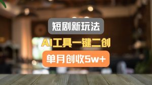 短剧新玩法，AI工具一键二创，单月创收5w+！-旺仔资源库