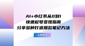 AI+小红书从0到1快速起号变现指南：分享多种打造爆款笔记方法-旺仔资源库