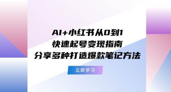 AI+小红书从0到1快速起号变现指南:分享多种打造爆款笔记方法-旺仔资源库