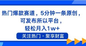 （11810期）热门爆款赛道，5分钟一条原创，可发布所以平台， 轻松月入1w+-旺仔资源库