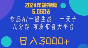 （11892期）2024年短视频6.0玩法，作品AI一键生成，可各大短视频同发布。轻松日入3…-旺仔资源库