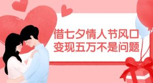 （11966期）借七夕情人节风口,变现五万不是问题，错过再等一年！-旺仔资源库