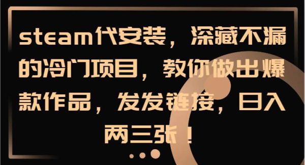 steam代安装，深藏不漏的冷门项目，教你做出爆款作品，发发链接，日入两三张！-旺仔资源库