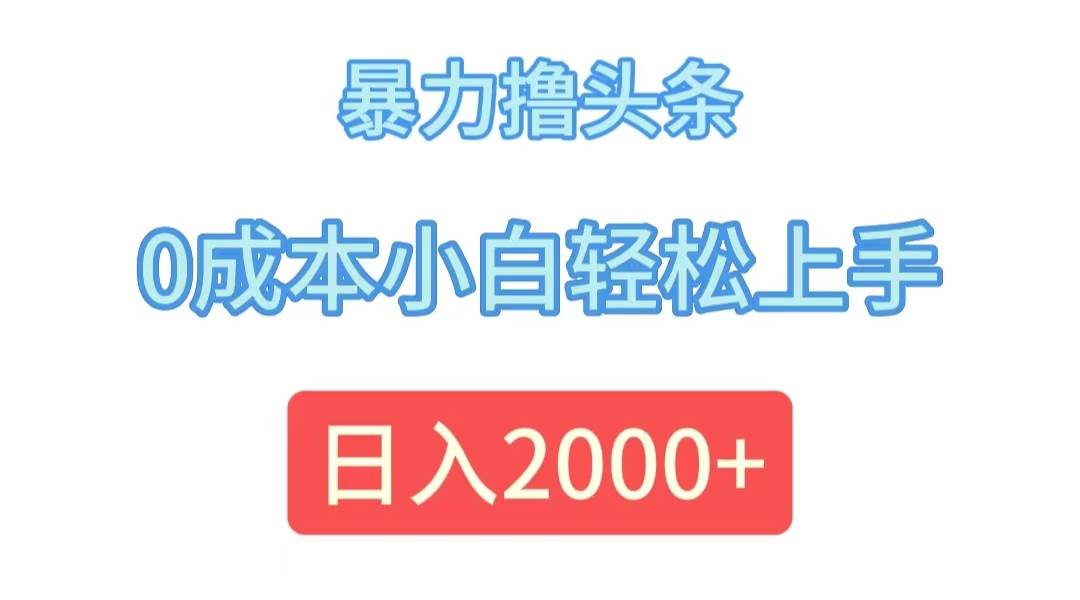 （12068期）暴力撸头条，0成本小白轻松上手，日入2000+-旺仔资源库