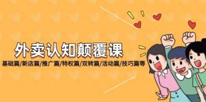 （12096期）外卖 认知颠覆课：基础篇/新店篇/推广篇/特权篇/双转篇/活动篇/技巧篇等-旺仔资源库