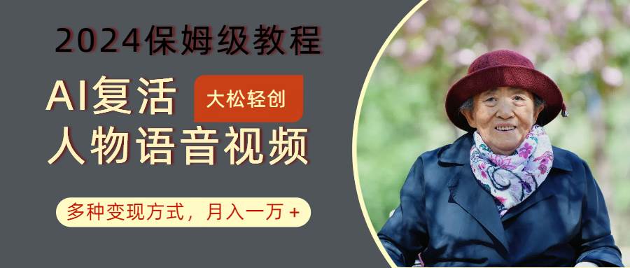 AI复活人物讲话视频：2024保姆级教程，多种变现方式，月入一万+-旺仔资源库