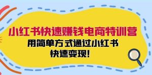 小红书快速赚钱电商特训营：用简单方式通过小红书快速变现！（55节）-旺仔资源库
