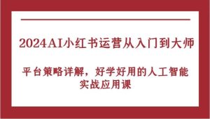 2024AI小红书运营从入门到大师，平台策略详解，好学好用的人工智能实战应用课-旺仔资源库