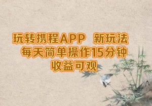 (12705期)玩转携程APP,新玩法,每天简单操作15分钟,收益可观-旺仔资源库