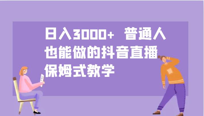 日入3000+  普通人也能做的抖音直播   保姆式教学-旺仔资源库