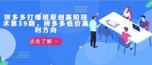 拼多多打爆班原创高阶技术第39期，拼多多低价高利方向-旺仔资源库
