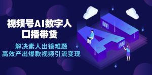 视频号数字人AI口播带货，解决素人出镜难题，高效产出爆款视频引流变现-旺仔资源库