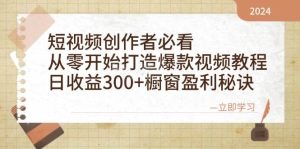 短视频创作者必看：从零开始打造爆款视频教程，日收益300+橱窗盈利秘诀-旺仔资源库