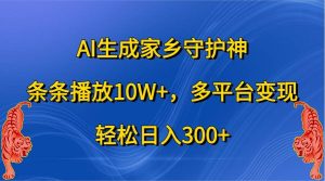 AI生成家乡守护神,条条播放10W+,多平台变现,轻松日入300+-旺仔资源库