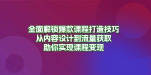 全面解锁爆款课程打造技巧,从内容设计到流量获取,助你实现课程变现-旺仔资源库
