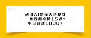 利用Ai制作古诗视频，一条视频点赞15W+，单日变现1000+-旺仔资源库