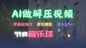 AI制作节奏音乐球解压视频，零基础操作，条条视频原创爆款，快速涨粉月入1万+-旺仔资源库
