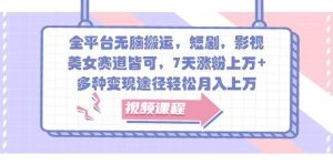 全平台无脑搬运,短剧,影视,美女赛道皆可,7天涨粉上万+,多种变现途径轻松月入上万-旺仔资源库