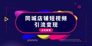 （13240期）同城店铺短视频引流变现：掌握抖音平台规则，打造爆款内容，实现流量变现-旺仔资源库