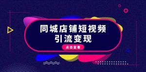 同城店铺短视频引流变现：掌握抖音平台规则，打造爆款内容，实现流量变现-旺仔资源库