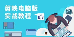 （13248期）剪映电脑版实战教程，0基础打造短视频剪辑高手，详解功能、工具与实操案例-旺仔资源库