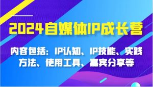 2024自媒体IP成长营,内容包括:IP认知、IP技能、实践方法、使用工具、嘉宾分享等-旺仔资源库