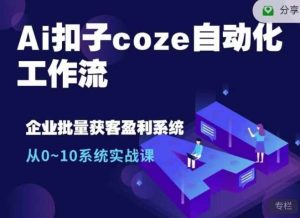 Ai扣子coze自动化工作流,从0~10系统实战课,10个人的工作量1个人完成-旺仔资源库