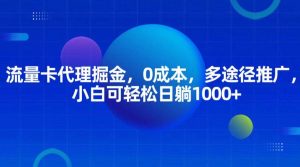 流量卡代理掘金，0成本，多途径推广，小白可轻松日躺1000+-旺仔资源库